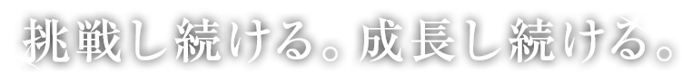 挑戦し続ける。成長し続ける。